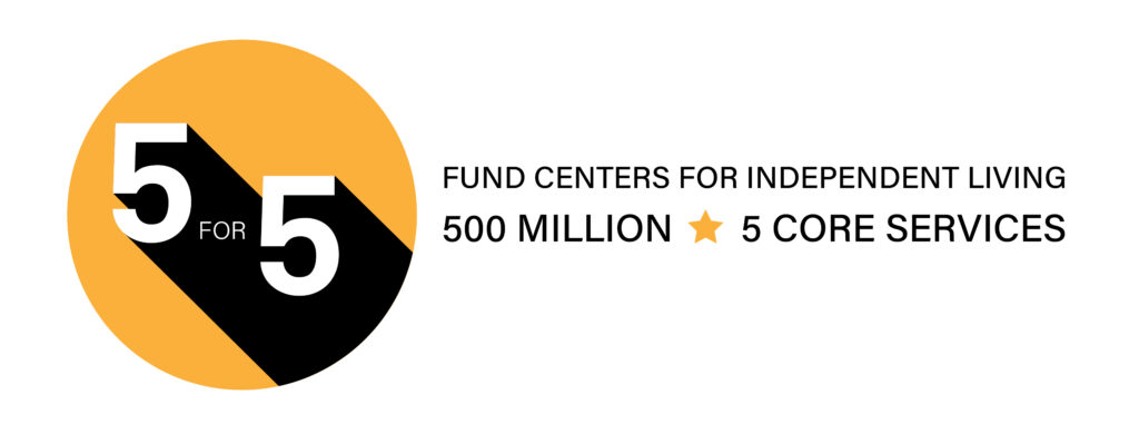 5 for 5 Logo: Fund Centers for Independent Living - 500 Million; 5 Core Services